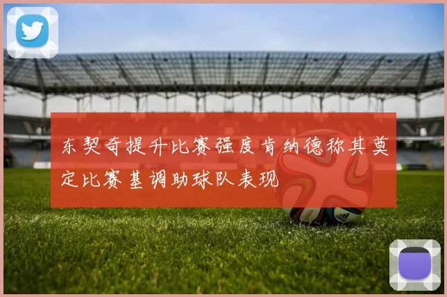 东契奇提升比赛强度肯纳德称其奠定比赛基调助球队表现