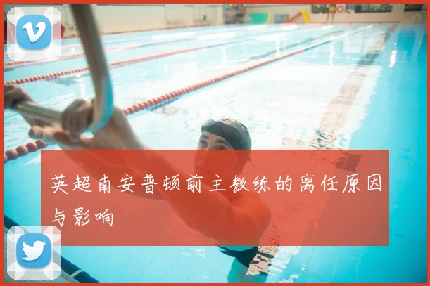 英超南安普顿前主教练的离任原因与影响