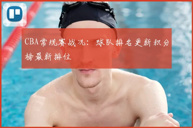 CBA常规赛战况:球队排名更新积分榜最新排位