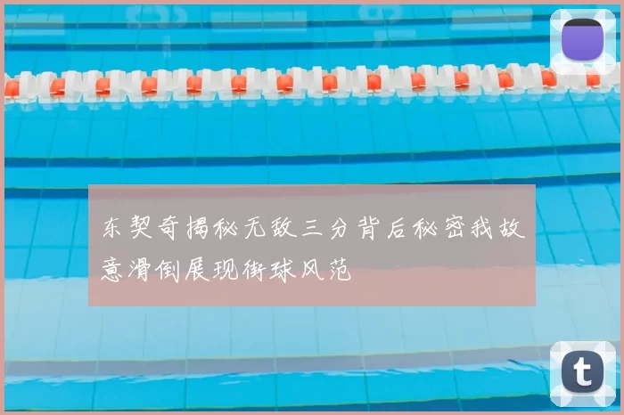 东契奇揭秘无敌三分背后秘密我故意滑倒展现街球风范