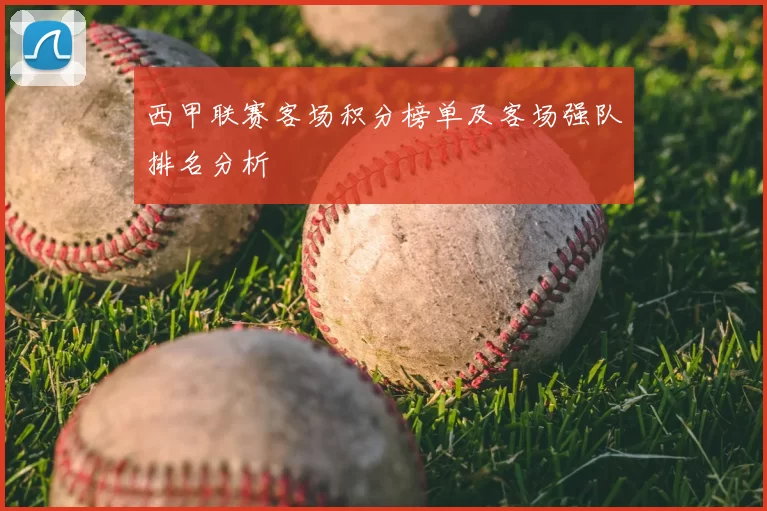 西甲联赛客场积分榜单及客场强队排名分析