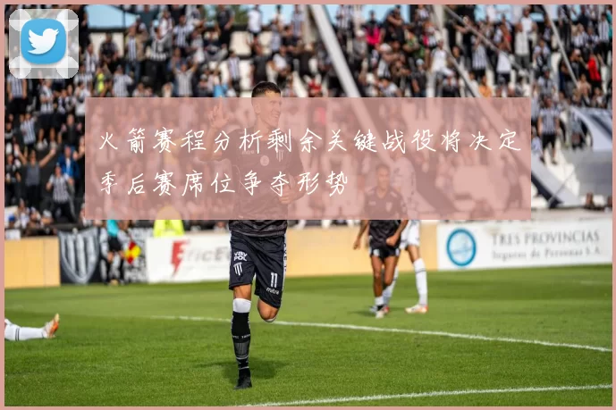 火箭赛程分析剩余关键战役将决定季后赛席位争夺形势