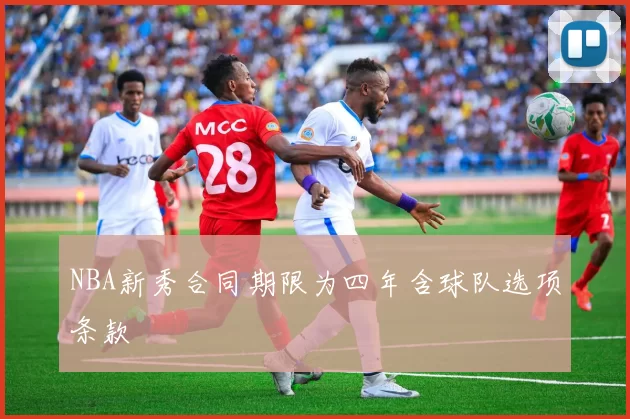 NBA新秀合同期限为四年含球队选项条款