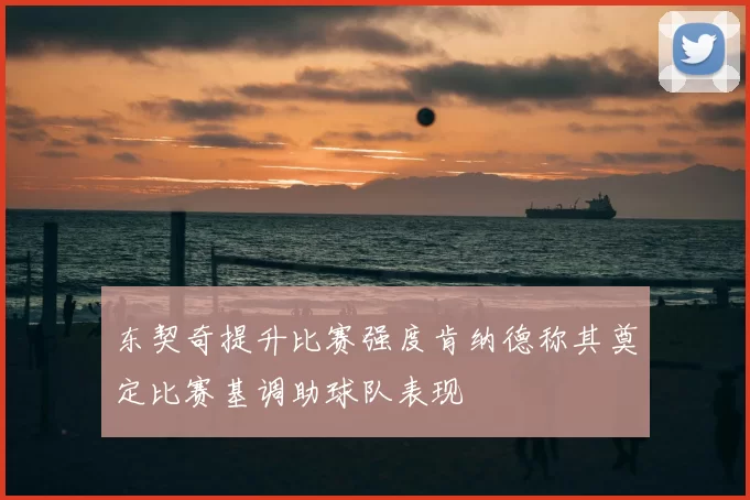 东契奇提升比赛强度肯纳德称其奠定比赛基调助球队表现