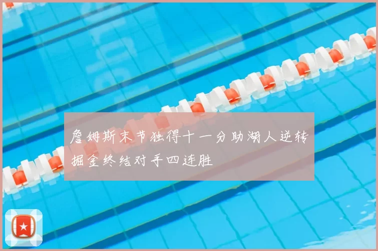 詹姆斯末节独得十一分助湖人逆转掘金终结对手四连胜