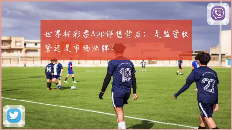 世界杯彩票App停售背后：是监管收紧还是市场洗牌？
