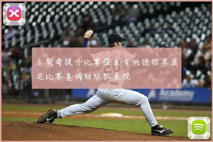 东契奇提升比赛强度肯纳德称其奠定比赛基调助球队表现