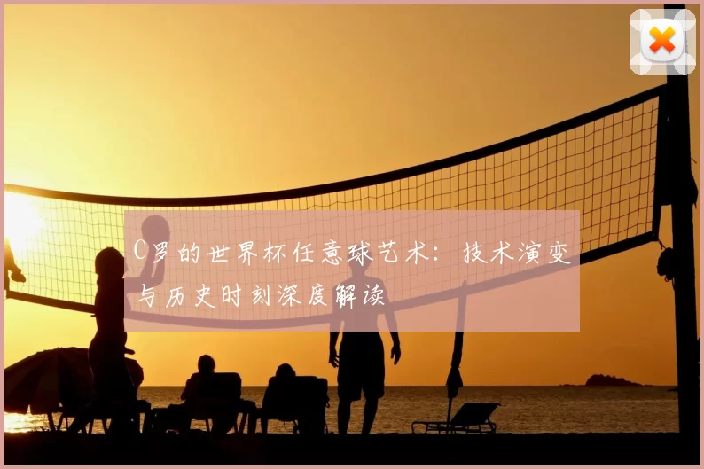 C罗的世界杯任意球艺术:技术演变与历史时刻深度解读