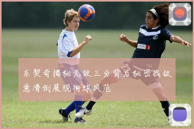 东契奇揭秘无敌三分背后秘密我故意滑倒展现街球风范
