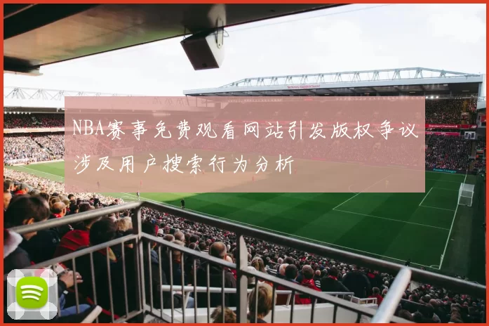 NBA赛事免费观看网站引发版权争议涉及用户搜索行为分析