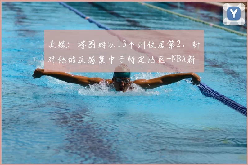 美媒:塔图姆以13个州位居第2,针对他的反感集中于特定地区-NBA新闻