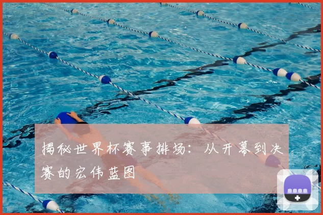 揭秘世界杯赛事排场:从开幕到决赛的宏伟蓝图