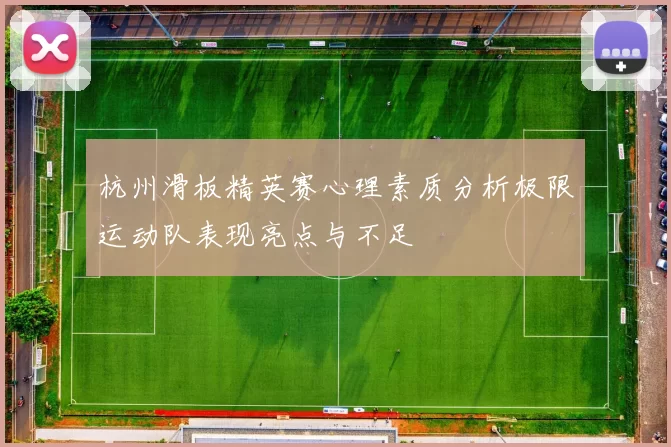 杭州滑板精英赛心理素质分析极限运动队表现亮点与不足