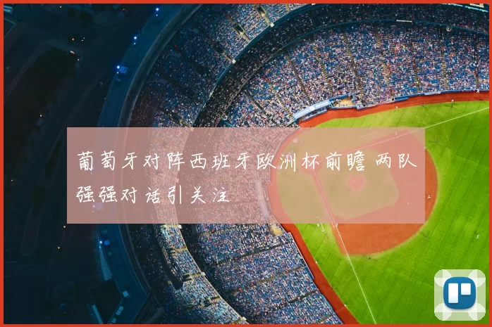 葡萄牙对阵西班牙欧洲杯前瞻 两队强强对话引关注