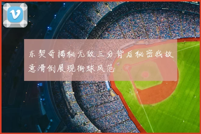 东契奇揭秘无敌三分背后秘密我故意滑倒展现街球风范