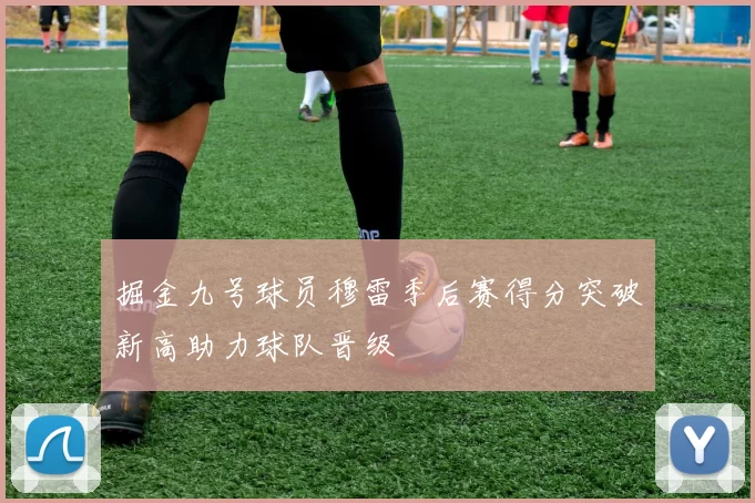 掘金九号球员穆雷季后赛得分突破新高助力球队晋级