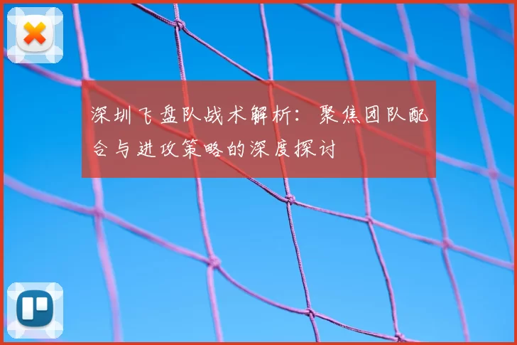 深圳飞盘队战术解析:聚焦团队配合与进攻策略的深度探讨