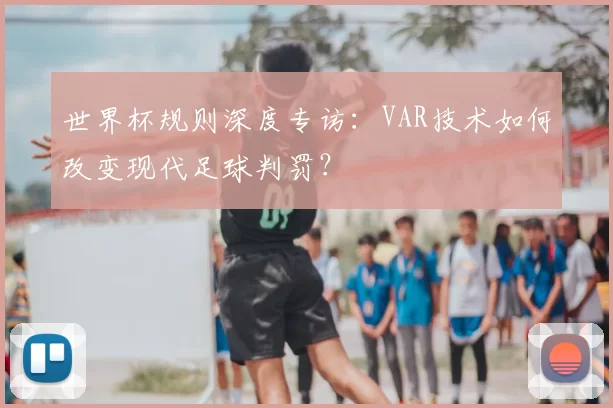 世界杯规则深度专访：VAR技术如何改变现代足球判罚？