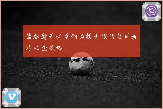 篮球新手必看耐力提升技巧与训练方法全攻略