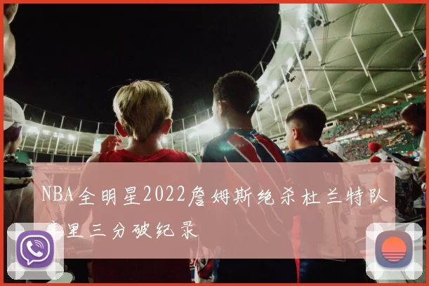 NBA全明星2022詹姆斯绝杀杜兰特队库里三分破纪录