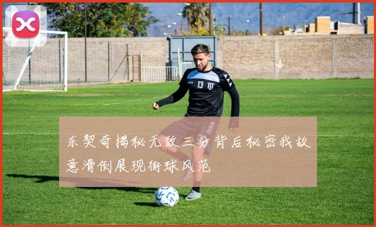 东契奇揭秘无敌三分背后秘密我故意滑倒展现街球风范