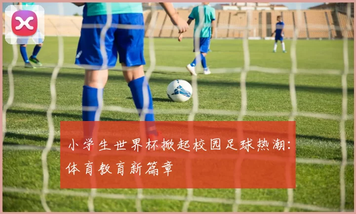 小学生世界杯掀起校园足球热潮：体育教育新篇章