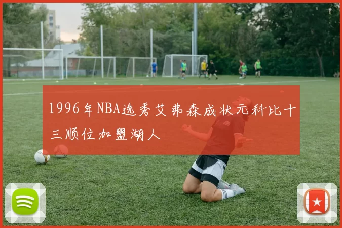 1996年NBA选秀艾弗森成状元科比十三顺位加盟湖人