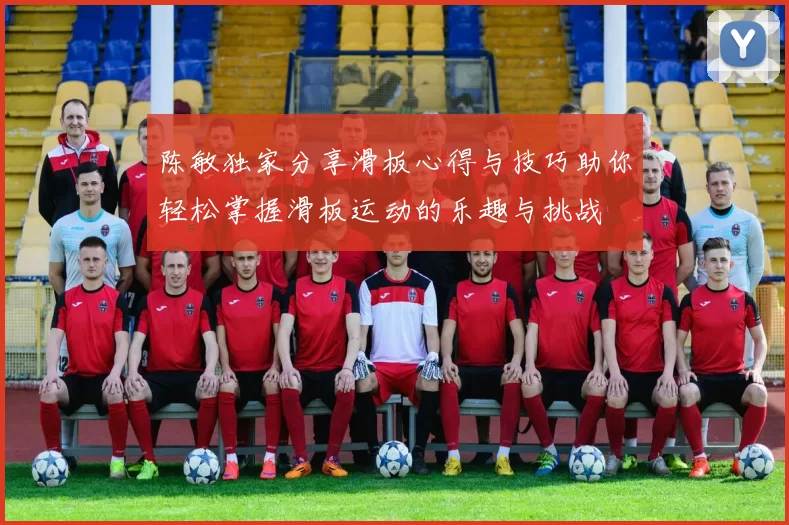 陈敏独家分享滑板心得与技巧助你轻松掌握滑板运动的乐趣与挑战