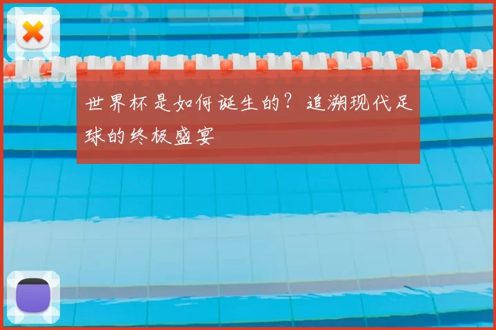 世界杯是如何诞生的？追溯现代足球的终极盛宴