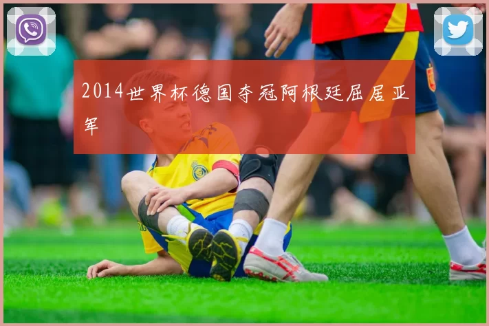 2014世界杯德国夺冠阿根廷屈居亚军