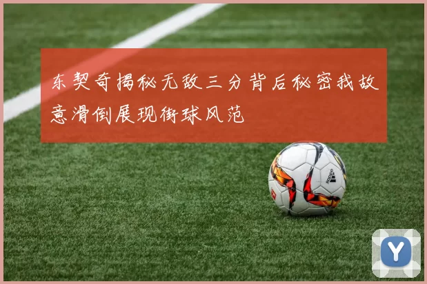 东契奇揭秘无敌三分背后秘密我故意滑倒展现街球风范