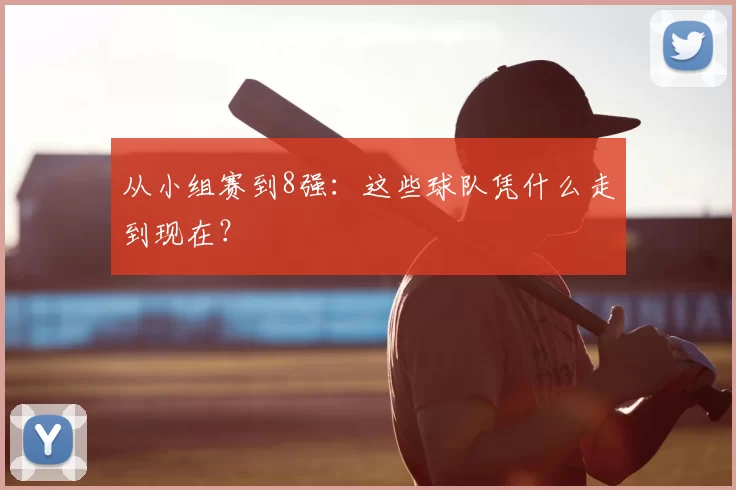 从小组赛到8强:这些球队凭什么走到现在?