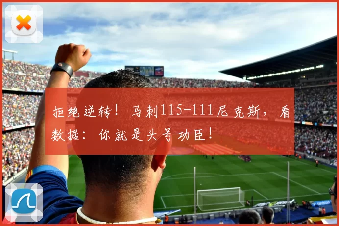 拒绝逆转!马刺115-111尼克斯,看数据:你就是头号功臣!
