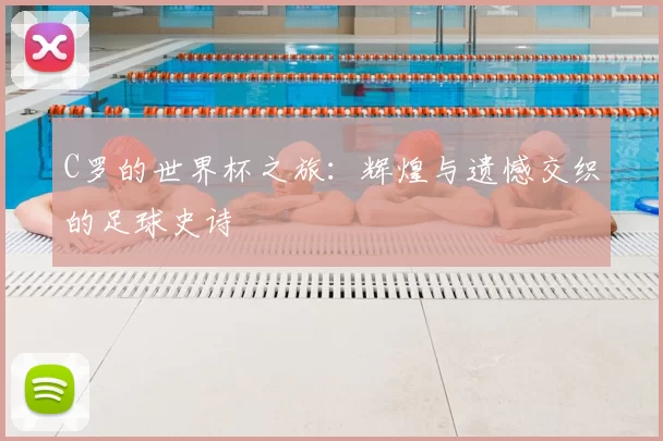 C罗的世界杯之旅:辉煌与遗憾交织的足球史诗