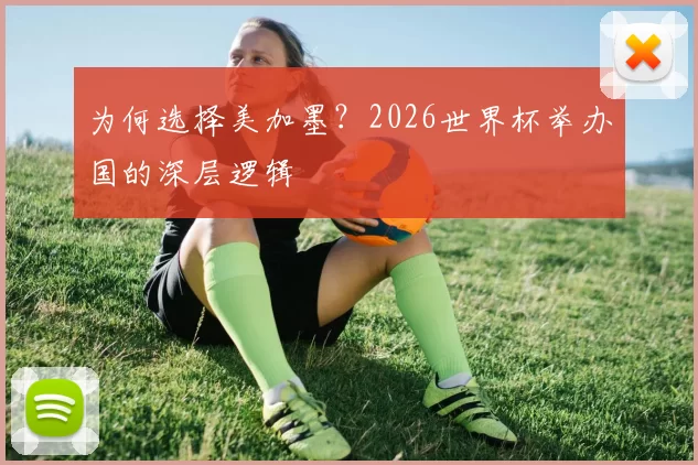 为何选择美加墨？2026世界杯举办国的深层逻辑