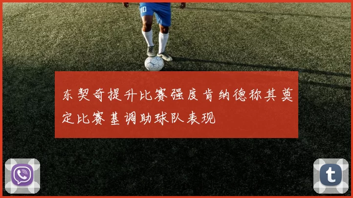 东契奇提升比赛强度肯纳德称其奠定比赛基调助球队表现