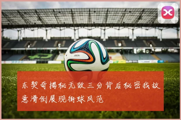东契奇揭秘无敌三分背后秘密我故意滑倒展现街球风范