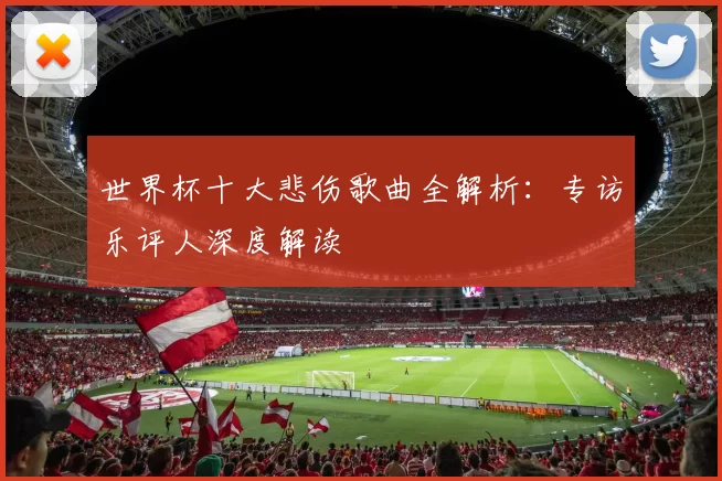 世界杯十大悲伤歌曲全解析：专访乐评人深度解读