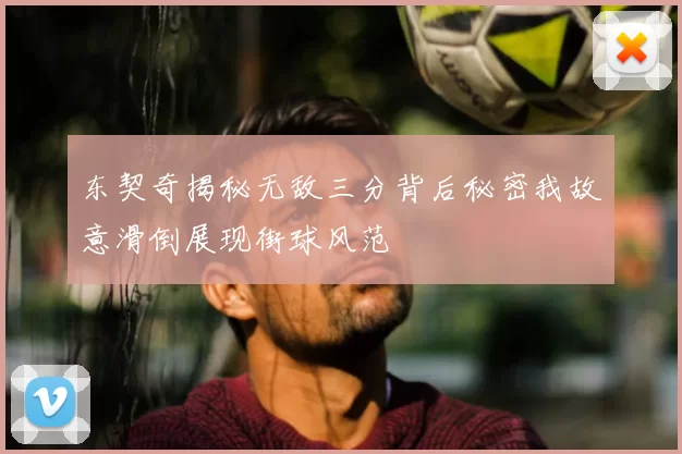 东契奇揭秘无敌三分背后秘密我故意滑倒展现街球风范