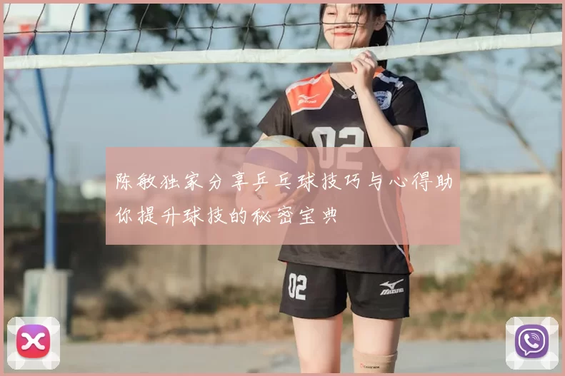 陈敏独家分享乒乓球技巧与心得助你提升球技的秘密宝典