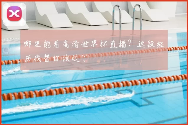 哪里能看高清世界杯直播？这段经历我替你试过了