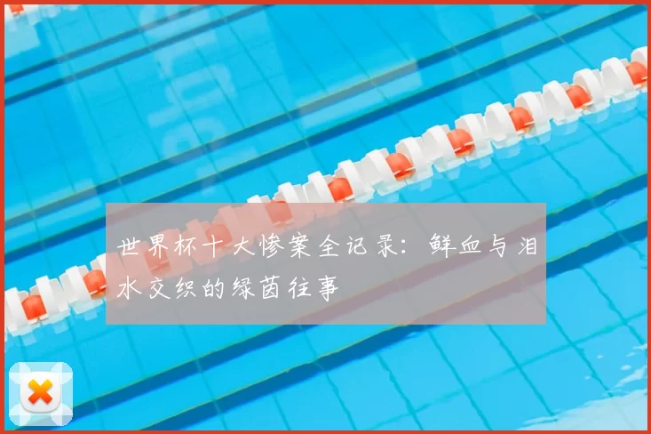 世界杯十大惨案全记录：鲜血与泪水交织的绿茵往事