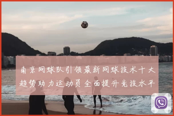 南京网球队引领最新网球技术十大趋势助力运动员全面提升竞技水平