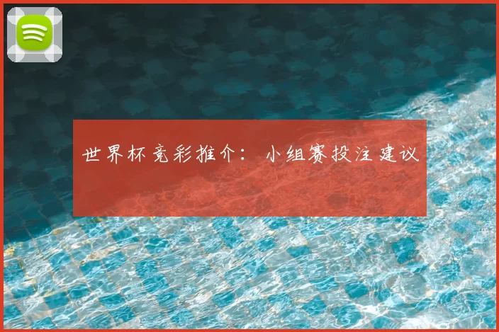 世界杯竞彩推介:小组赛投注建议