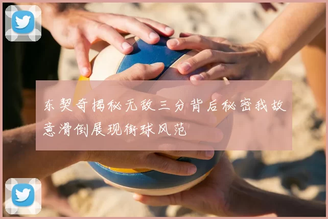 东契奇揭秘无敌三分背后秘密我故意滑倒展现街球风范