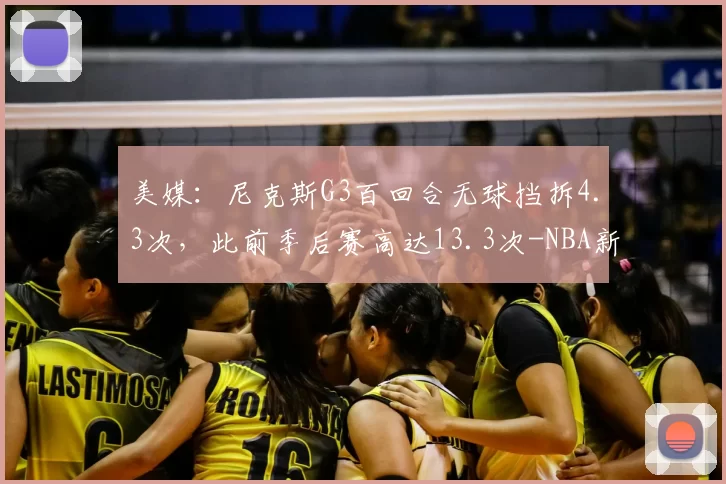 美媒:尼克斯G3百回合无球挡拆4.3次,此前季后赛高达13.3次-NBA新闻