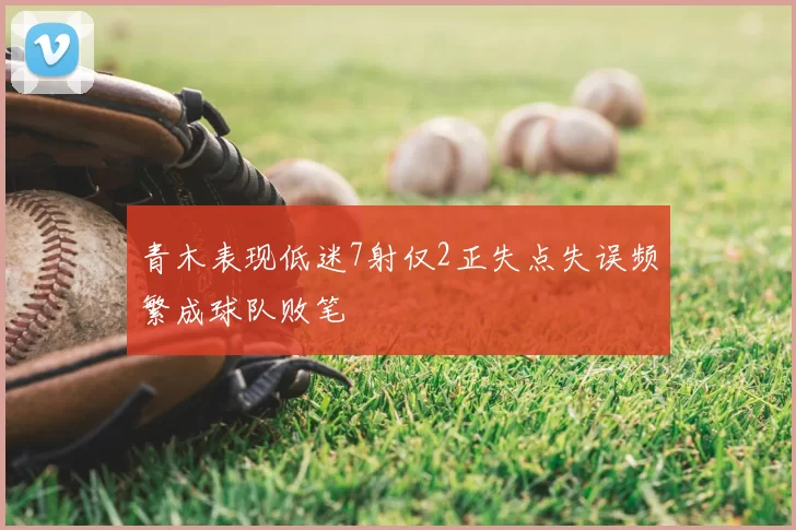 青木表现低迷7射仅2正失点失误频繁成球队败笔