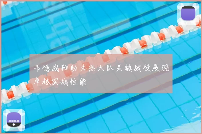 韦德战靴助力热火队关键战役展现卓越实战性能