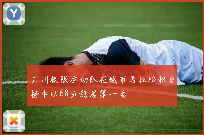 广州极限运动队在城市马拉松积分榜中以68分稳居第一名