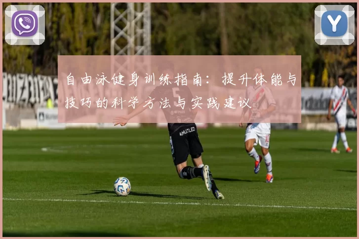 自由泳健身训练指南:提升体能与技巧的科学方法与实践建议